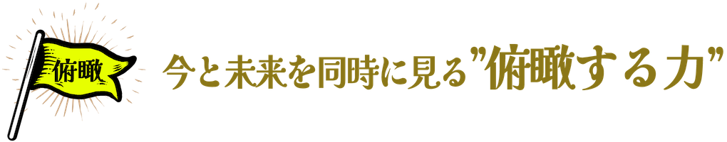 今と未来を同時に見る”俯瞰する力”